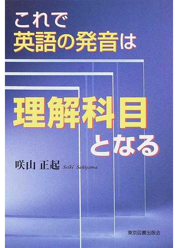 これで英語の発音は理解科目となるの通販 咲山 正起 紙の本 Honto本の通販ストア