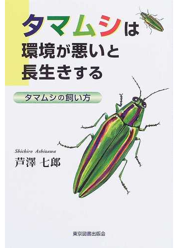 タマムシは環境が悪いと長生きする タマムシの飼い方の通販 芦澤 七郎 紙の本 Honto本の通販ストア