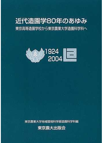 近代造園学８０年のあゆみ 東京高等造園学校から東京農業大学造園科学科へ １９２４ ２００４の通販 東京農業大学地域環境科学部造園科学科 紙の本 Honto本の通販ストア