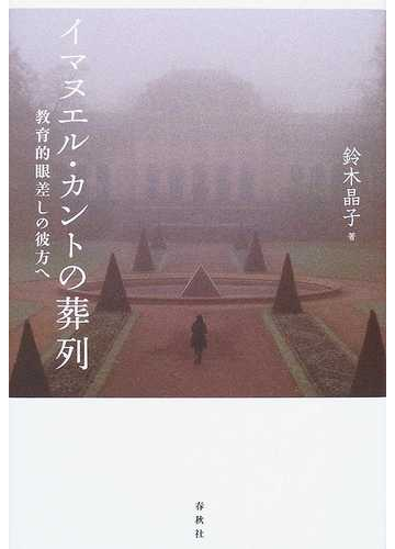 イマヌエル カントの葬列 教育的眼差しの彼方への通販 鈴木 晶子 紙の本 Honto本の通販ストア