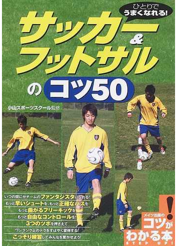 サッカー フットサルのコツ５０ ひとりでうまくなれる の通販 小山スポーツスクール 紙の本 Honto本の通販ストア