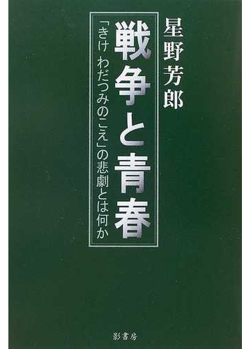 戦争と青春 きけわだつみのこえ の悲劇とは何かの通販 星野 芳郎 紙の本 Honto本の通販ストア