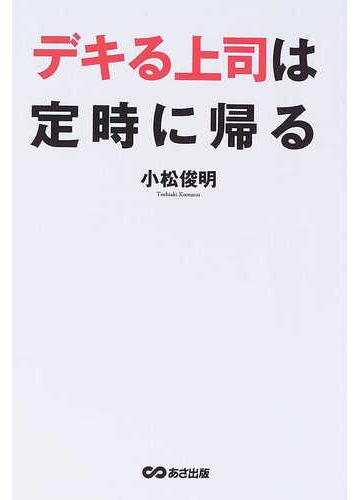 デキる上司は定時に帰るの通販 小松 俊明 紙の本 Honto本の通販ストア