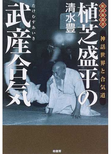 植芝盛平の武産合気 神話世界と合気道の通販 清水 豊 紙の本 Honto本の通販ストア