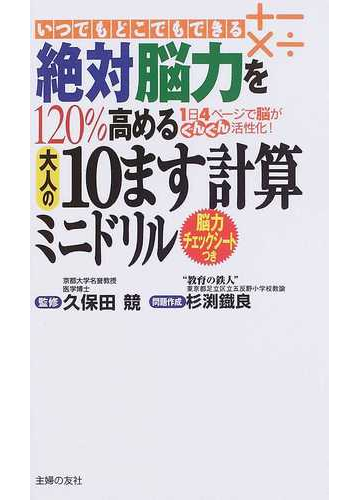 絶対脳力を１２０ 高める大人の１０ます計算ミニドリル いつでもどこでもできる １日４ページで脳がぐんぐん活性化 脳力チェックシートつきの通販 杉渕 鐵良 久保田 競 紙の本 Honto本の通販ストア