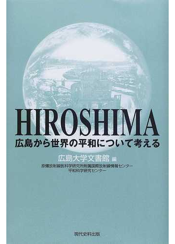 広島から世界の平和について考える 広島大学原爆放射線医科学研究所附属国際放射線情報センター 文書館 平和科学研究センター共同研究事業の通販 広島大学文書館 原爆放射線医科学研究所附属国際放射線情報センター 紙の本 Honto本の通販ストア