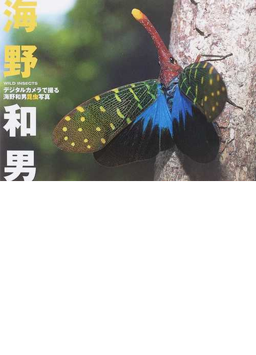 デジタルカメラで撮る海野和男昆虫写真 ｗｉｌｄ ｉｎｓｅｃｔｓの通販 海野 和男 紙の本 Honto本の通販ストア