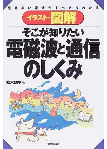 イラスト 図解そこが知りたい電磁波と通信のしくみ 見えない電波がすっきりわかるの通販 鈴木 誠史 紙の本 Honto本の通販ストア