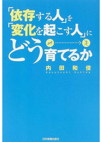 依存する人 を 変化を起こす人 にどう育てるかの通販 内田 和俊 紙の本 Honto本の通販ストア