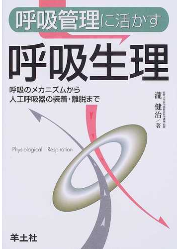 呼吸管理に活かす呼吸生理 呼吸のメカニズムから人工呼吸器の装着 離脱までの通販 瀧 健治 紙の本 Honto本の通販ストア