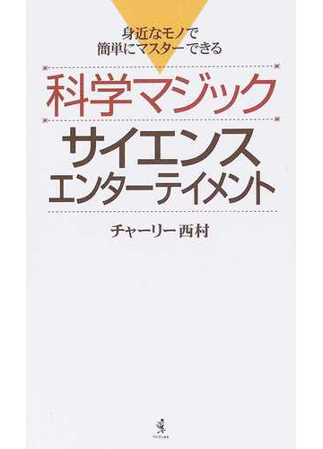 科学マジックサイエンスエンターテイメント 身近なモノで簡単にマスターできるの通販 チャーリー西村 紙の本 Honto本の通販ストア