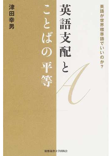英語支配とことばの平等 英語が世界標準語でいいのか の通販 津田 幸男 紙の本 Honto本の通販ストア