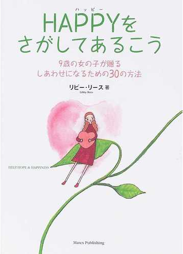 ｈａｐｐｙをさがしてあるこう ９歳の女の子が贈るしあわせになるための３０の方法の通販 リビー リース さいとう のりこ 紙の本 Honto本の通販ストア