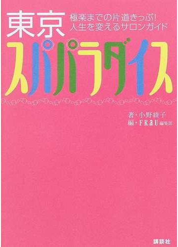 東京スパパラダイス 極楽までの片道きっぷ 人生を変えるサロンガイドの通販 小野 綾子 ｆｒａｕ編集部 紙の本 Honto本の通販ストア