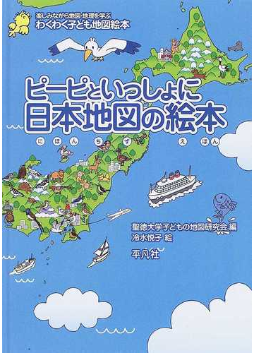 ピーピといっしょに日本地図の絵本 わくわく子ども地図絵本 楽しみながら地図 地理を学ぶの通販 聖徳大学子どもの地図研究会 冷水 悦子 紙の本 Honto本の通販ストア