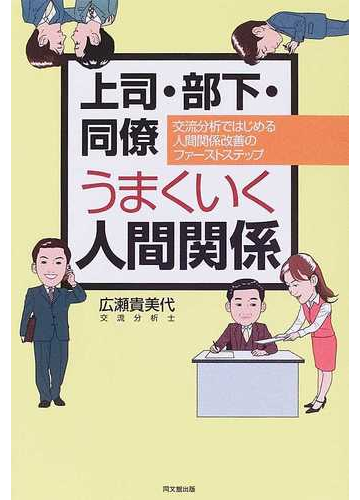 上司 部下 同僚うまくいく人間関係 交流分析ではじめる人間関係改善のファーストステップの通販 広瀬 貴美代 紙の本 Honto本の通販ストア