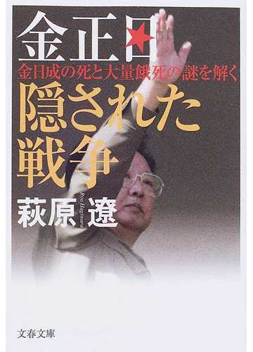 金正日隠された戦争 金日成の死と大量餓死の謎を解くの通販 萩原 遼 文春文庫 紙の本 Honto本の通販ストア