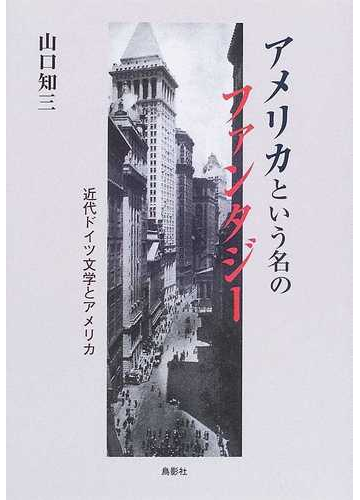 アメリカという名のファンタジー 近代ドイツ文学とアメリカの通販 山口 知三 小説 Honto本の通販ストア