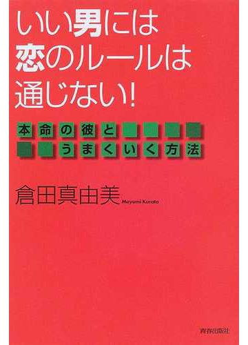 いい男には恋のルールは通じない 本命の彼とうまくいく方法の通販 倉田 真由美 紙の本 Honto本の通販ストア