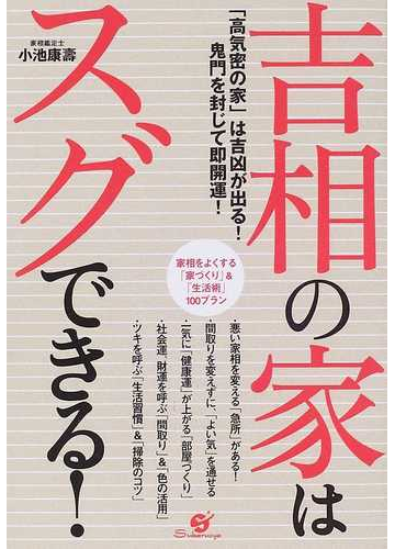 吉相の家はスグできる 高気密の家 は吉凶が出る 鬼門を封じて即開運 家相をよくする 家づくり 生活術 １００プランの通販 小池 康壽 紙の本 Honto本の通販ストア