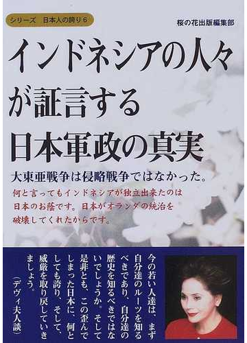 インドネシアの人々が証言する日本軍政の真実 大東亜戦争は侵略戦争ではなかった 何と言っても インドネシアが独立出来たのは日本のお蔭です 日本がオランダの統治を破壊してくれたからです の通販 桜の花出版編集部 紙の本 Honto本の通販ストア