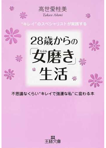 ２８歳からの 女磨き 生活 キレイ のスペシャリストが実践する 不思議なくらい キレイで強運な私 に変わる本の通販 高世 愛桂美 王様文庫 紙の本 Honto本の通販ストア