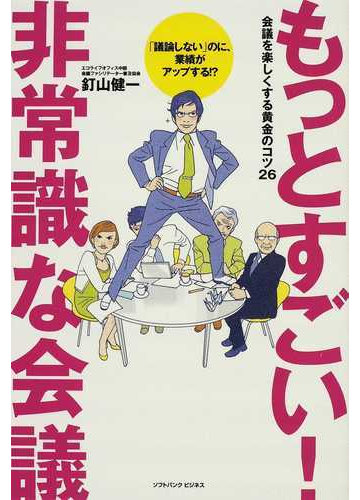 もっとすごい 非常識な会議 会議を楽しくする黄金のコツ２６ 議論しない のに 業績がアップする の通販 釘山 健一 紙の本 Honto本の通販ストア