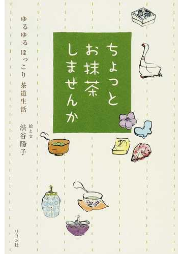 ちょっとお抹茶しませんか ゆるゆるほっこり茶道生活の通販 渋谷 陽子 紙の本 Honto本の通販ストア