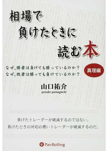 相場で負けたときに読む本 なぜ 勝者は負けても勝っているのか なぜ 敗者は勝っても負けているのか 真理編の通販 山口 祐介 紙の本 Honto本の通販ストア