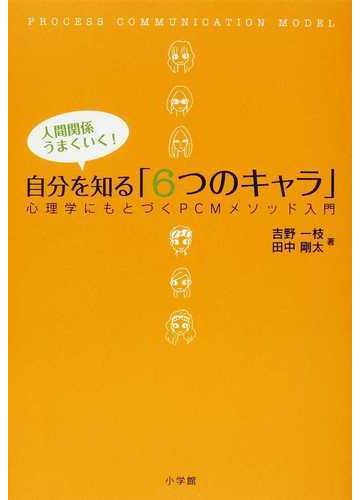 自分を知る ６つのキャラ 人間関係うまくいく 心理学にもとづくｐｃｍメソッド入門の通販 吉野 一枝 田中 剛太 紙の本 Honto本の通販ストア