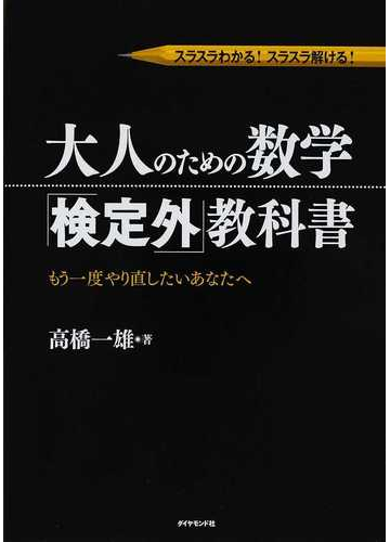 大人のための数学 検定外 教科書 スラスラわかる スラスラ解ける もう一度やり直したいあなたへの通販 高橋 一雄 紙の本 Honto本の通販ストア