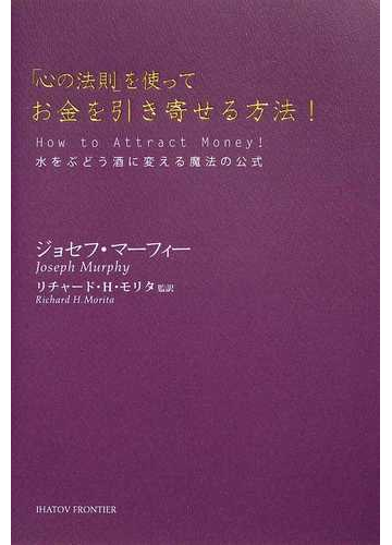 心の法則 を使ってお金を引き寄せる方法 水をぶどう酒に変える魔法の公式の通販 ジョセフ マーフィー リチャード ｈ モリタ 紙の本 Honto本 の通販ストア