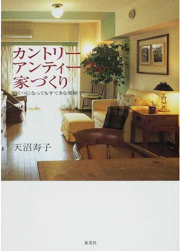 カントリーアンティークの家づくり いくつになってもすてきな部屋で の通販 天沼 寿子 紙の本 Honto本の通販ストア