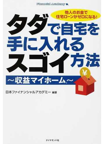 タダで自宅を手に入れるスゴイ方法 収益マイホーム 他人のお金で住宅ローンがゼロになる の通販 日本ファイナンシャルアカデミー 紙の本 Honto本の通販ストア