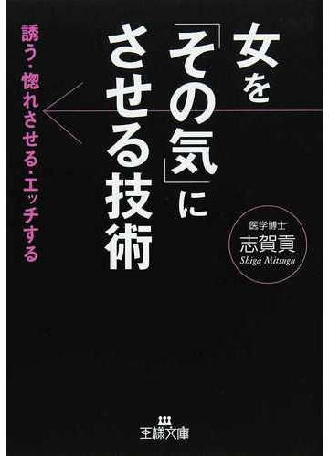 女を その気 にさせる技術 誘う 惚れさせる エッチするの通販 志賀 貢 王様文庫 紙の本 Honto本の通販ストア