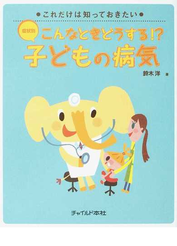 こんなときどうする 子どもの病気 症状別の通販 鈴木 洋 紙の本 Honto本の通販ストア