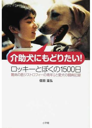 介助犬にもどりたい ロッキーとぼくの１５００日 難病の筋ジストロフィーの青年 ２１歳 と愛犬の闘病記録の通販 信田 滋弘 藤原 嗣治 紙の本 Honto本の通販ストア