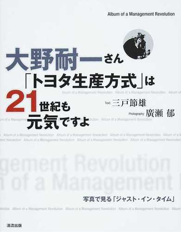 大野耐一さん トヨタ生産方式 は２１世紀も元気ですよ 写真で見る ジャスト イン タイム ａｌｂｕｍ ｏｆ ａ ｍａｎａｇｅｍｅｎｔ ｒｅｖｏｌｕｔｉｏｎの通販 大野 耐一 三戸 節雄 紙の本 Honto本の通販ストア