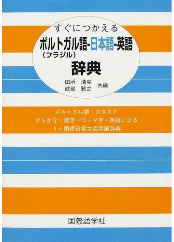 すぐにつかえるポルトガル ブラジル 語 日本語 英語辞典 ポルトガル語 カタカナ ひらがな 漢字 ローマ字 英語による３ケ国語日常生活用語辞典の通販 田所 清克 岐部 雅之 紙の本 Honto本の通販ストア