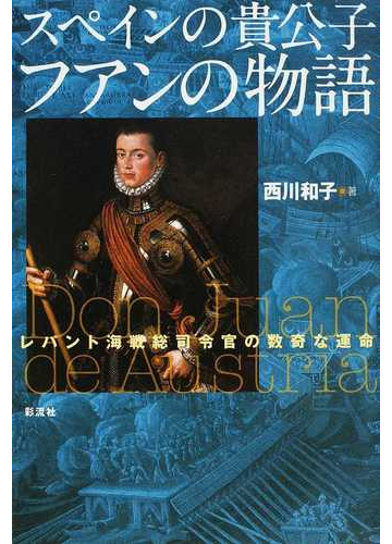 スペインの貴公子フアンの物語 レパント海戦総司令官の数奇な運命の通販 西川 和子 小説 Honto本の通販ストア
