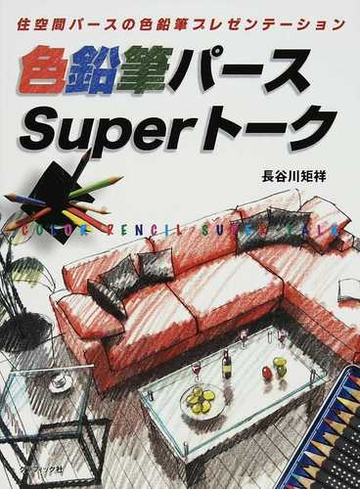 色鉛筆パースｓｕｐｅｒトーク 住空間パースの色鉛筆プレゼンテーションの通販 長谷川 矩祥 紙の本 Honto本の通販ストア