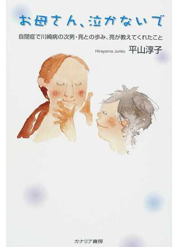 お母さん 泣かないで 自閉症で川崎病の次男 亮との歩み 亮が教えてくれたことの通販 平山 淳子 小説 Honto本の通販ストア