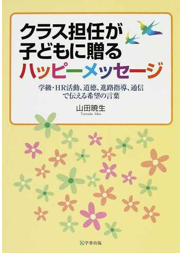 クラス担任が子どもに贈るハッピーメッセージ 学級 ｈｒ活動 道徳 進路指導 通信で伝える希望の言葉の通販 山田 暁生 紙の本 Honto本の通販ストア