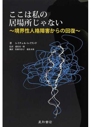 ここは私の居場所じゃない 境界性人格障害からの回復の通販 レイチェル レイランド 遊佐 安一郎 小説 Honto本の通販ストア