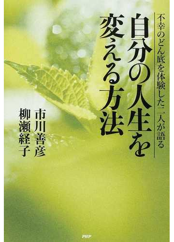 自分の人生を変える方法 不幸のどん底を体験した二人が語るの通販 市川 善彦 柳瀬 経子 紙の本 Honto本の通販ストア