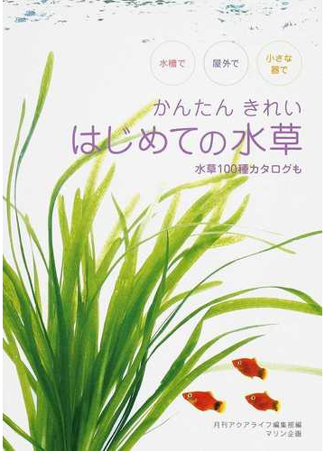 かんたんきれいはじめての水草 水槽で屋外で小さな器で 水草１００種カタログもの通販 月刊アクアライフ編集部 紙の本 Honto本の通販ストア