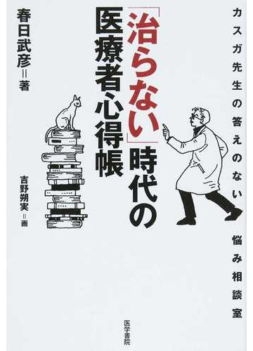 治らない 時代の医療者心得帳 カスガ先生の答えのない悩み相談室の通販 春日 武彦 吉野 朔実 紙の本 Honto本の通販ストア