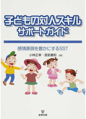 子どもの対人スキルサポートガイド 感情表現を豊かにするｓｓｔの通販 小林 正幸 宮前 義和 紙の本 Honto本の通販ストア