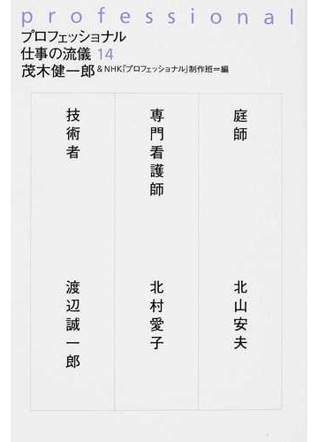 プロフェッショナル仕事の流儀 １４ 庭師北山安夫 専門看護師北村愛子 技術者渡辺誠一郎の通販 茂木 健一郎 ｎｈｋ プロフェッショナル 制作班 紙の本 Honto本の通販ストア