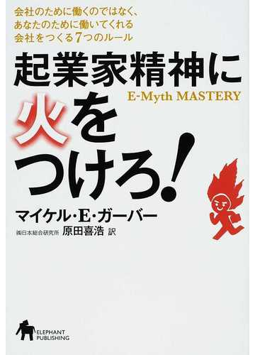 起業家精神に火をつけろ 会社のために働くのではなく あなたのために働いてくれる会社をつくる７つのルールの通販 マイケル ｅ ガーバー 原田 喜浩 紙の本 Honto本の通販ストア